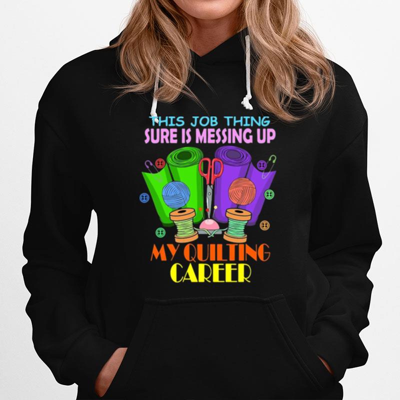 This Job Thing Sure Is Messing Up My Quilting Career Hoodie