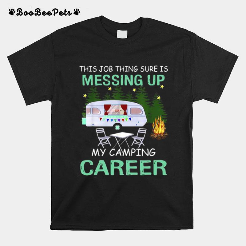 This Job Things Sure Is Messing Up My Camping Career T-Shirt
