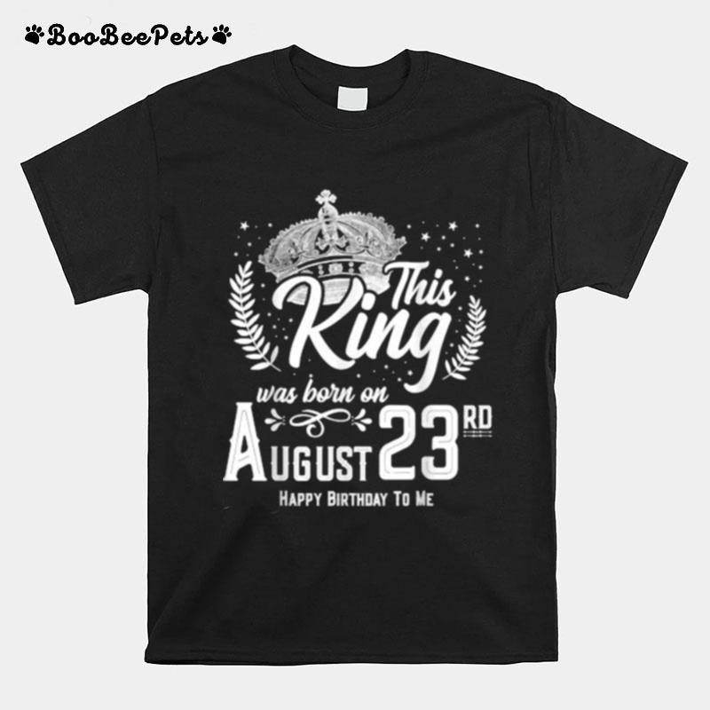 This King Was Born On August 23Rd Happy Birthday Day T-Shirt