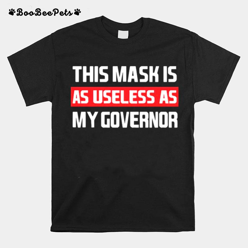 This Mask Is As Useless As My Governor T-Shirt