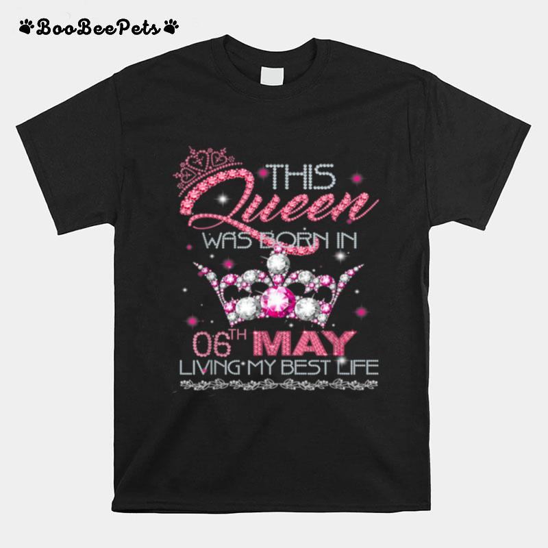 This Queen Was Born On May 6Th Living My Best Life T-Shirt