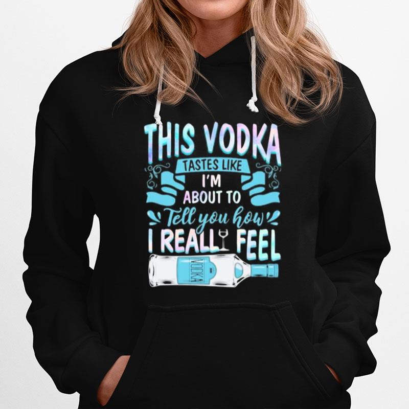 This Vodka Tastes Like I%E2%80%99M About To Tell You How I Realfeel Vodka Hoodie