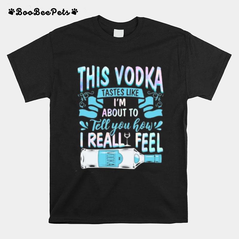 This Vodka Tastes Like I%E2%80%99M About To Tell You How I Realfeel Vodka T-Shirt