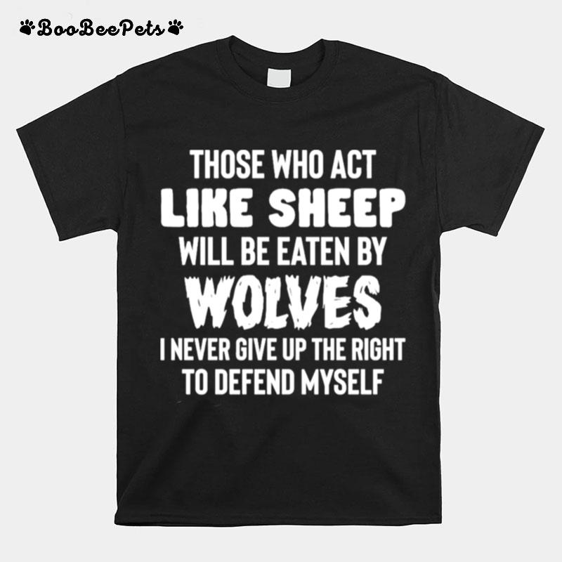 Those Who Act Like Sheep Will Be Eaten By Wolves I Never Give Up The Right To Defend Myself T-Shirt