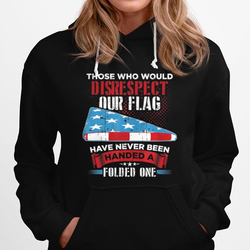 Those Who Would Disrespect Our Flag Have Never Been Handed Hoodie