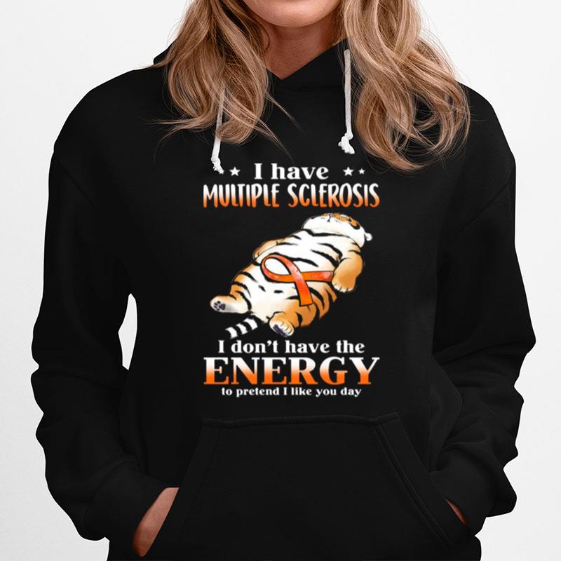 Tiger I Have Multiple Sclerosis I Dont Have The Energy To Pretend I Like You Day Hoodie
