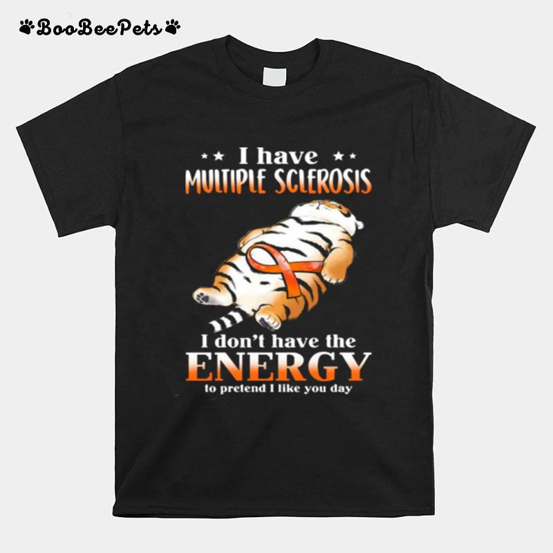 Tiger I Have Multiple Sclerosis I Dont Have The Energy To Pretend I Like You Day T-Shirt