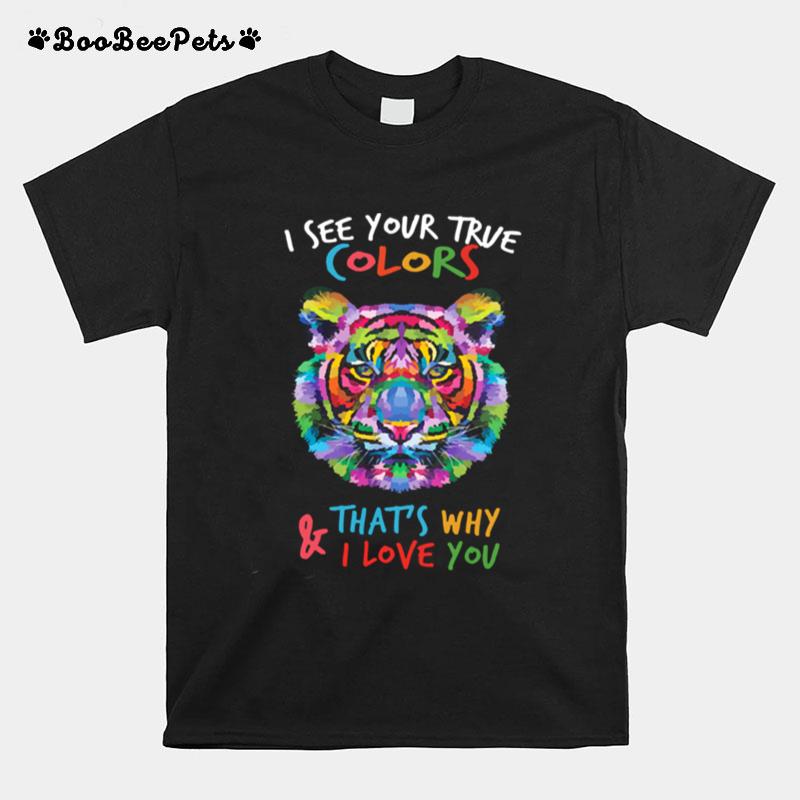 Tiger I See Your True Colors Thats Why And Love You T-Shirt