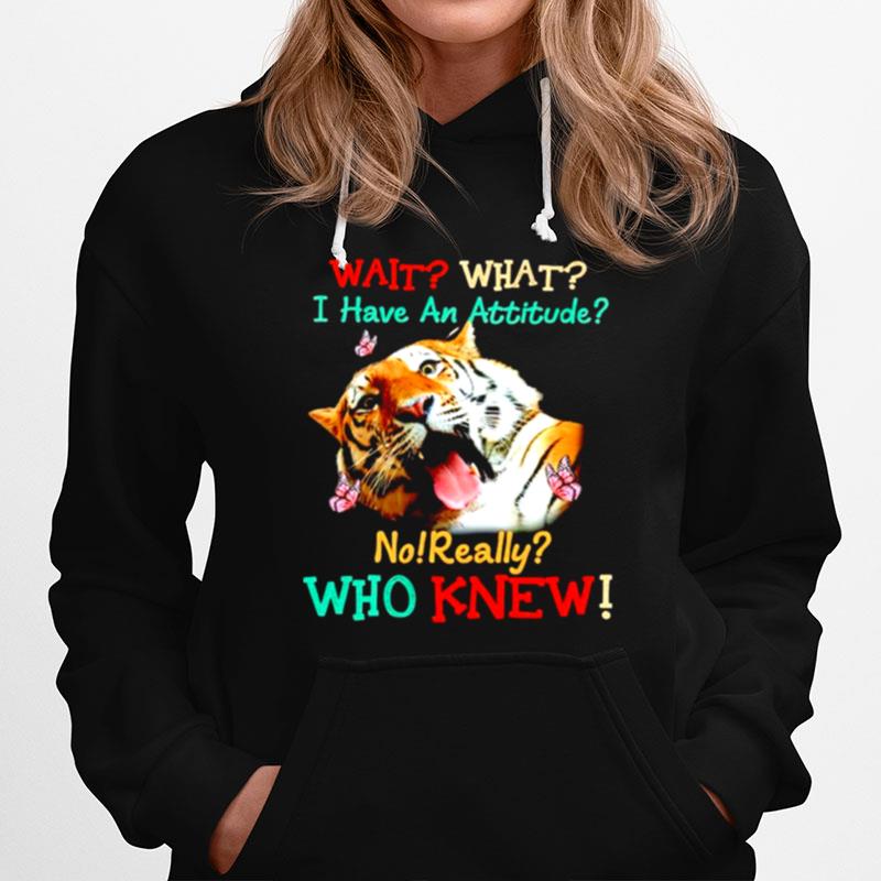 Tiger Wait What I Have An Attitude No Really Who Knew Hoodie