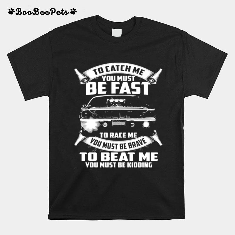 To Catch Me You Must Be Fast To Race Me You Must Be Brave To Beat Me You Must Be Kidding T-Shirt