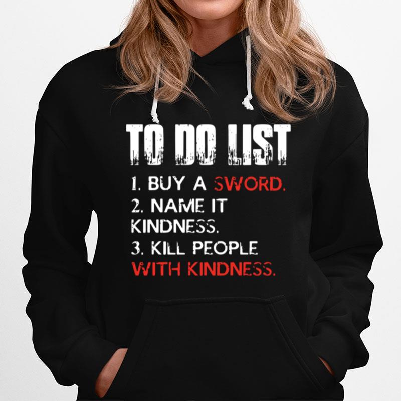To Do List Buy A Sword Name It Kindness Kill People With Kindness Hoodie