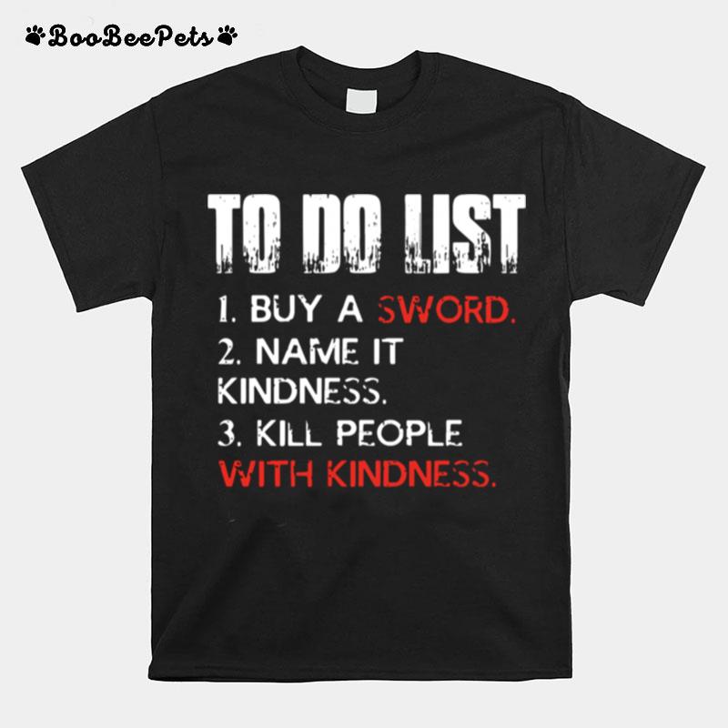 To Do List Buy A Sword Name It Kindness Kill People With Kindness T-Shirt