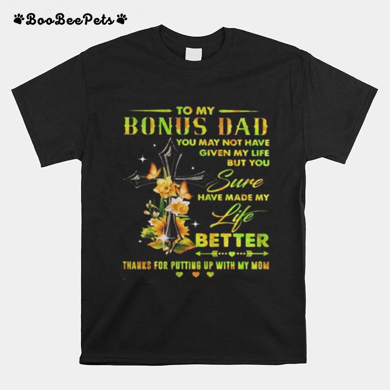 To My Bonus Dad You May Not Have Given My Life But You Sure Have Made My Life Better Thanks For Putting Up With My Mom Hearts Flowers T-Shirt