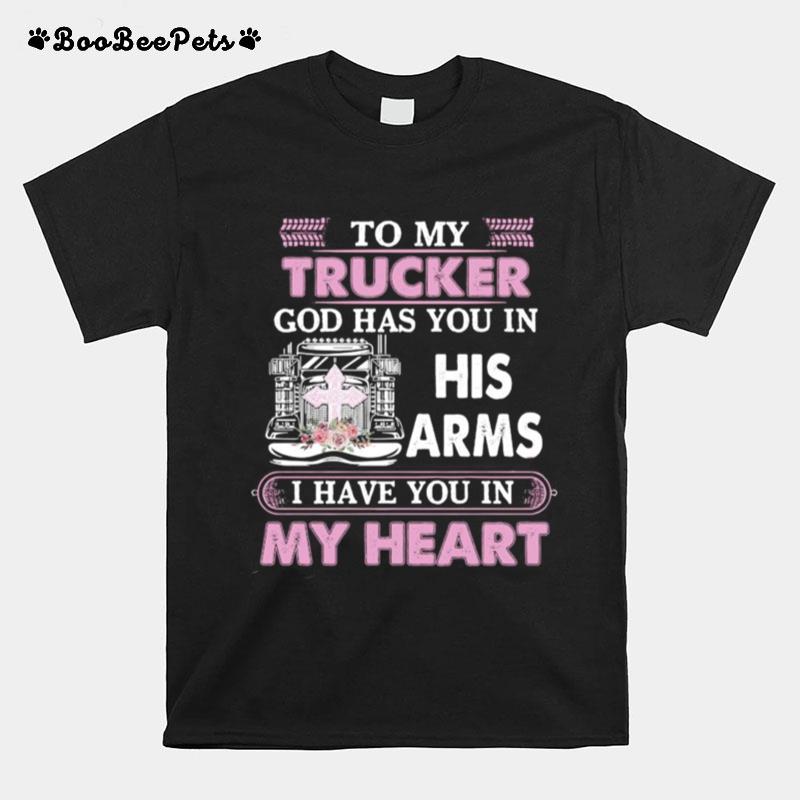 To My Trucker God Has You In Arms I Have You In My Heart T-Shirt