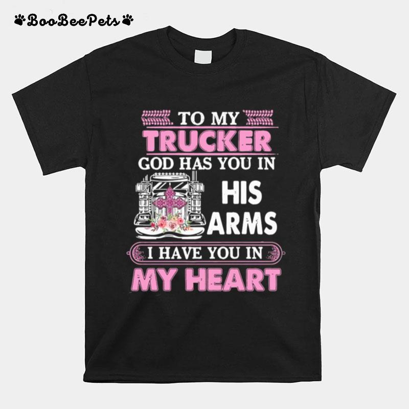 To My Trucker God Has You In His Arms I Have You In My Heart T-Shirt