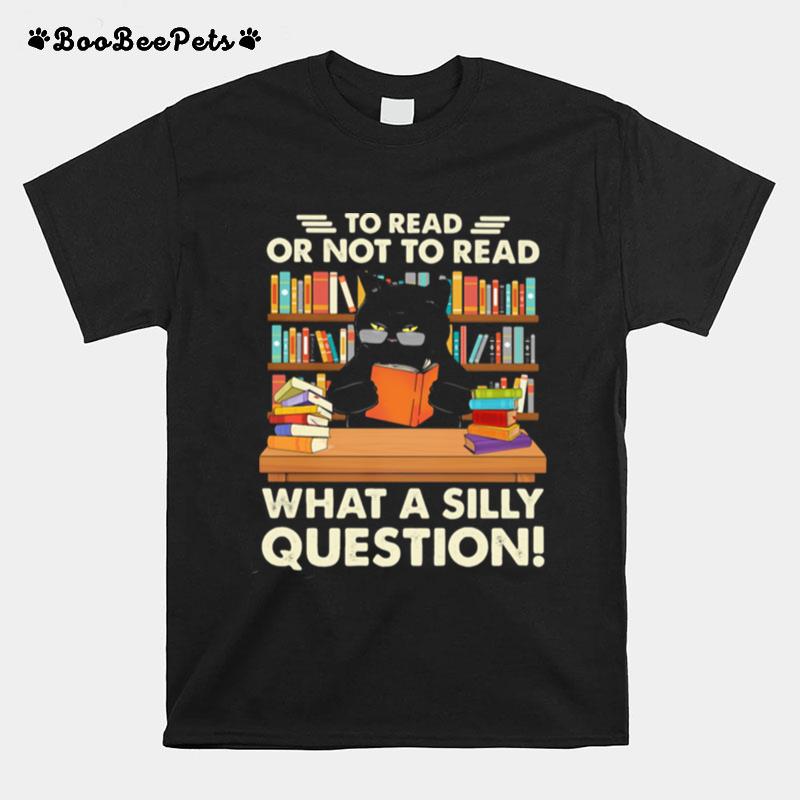 To Read Or Not To Read What A Silly Question Cat T-Shirt