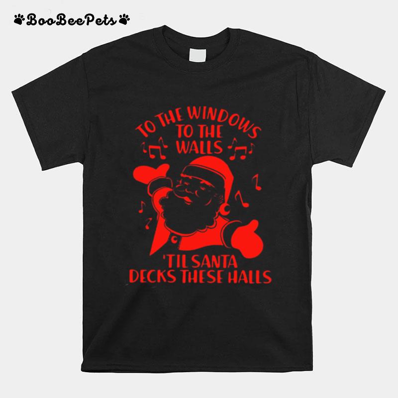 To The Windows To The Walls Til Santa Decks These Halls T-Shirt