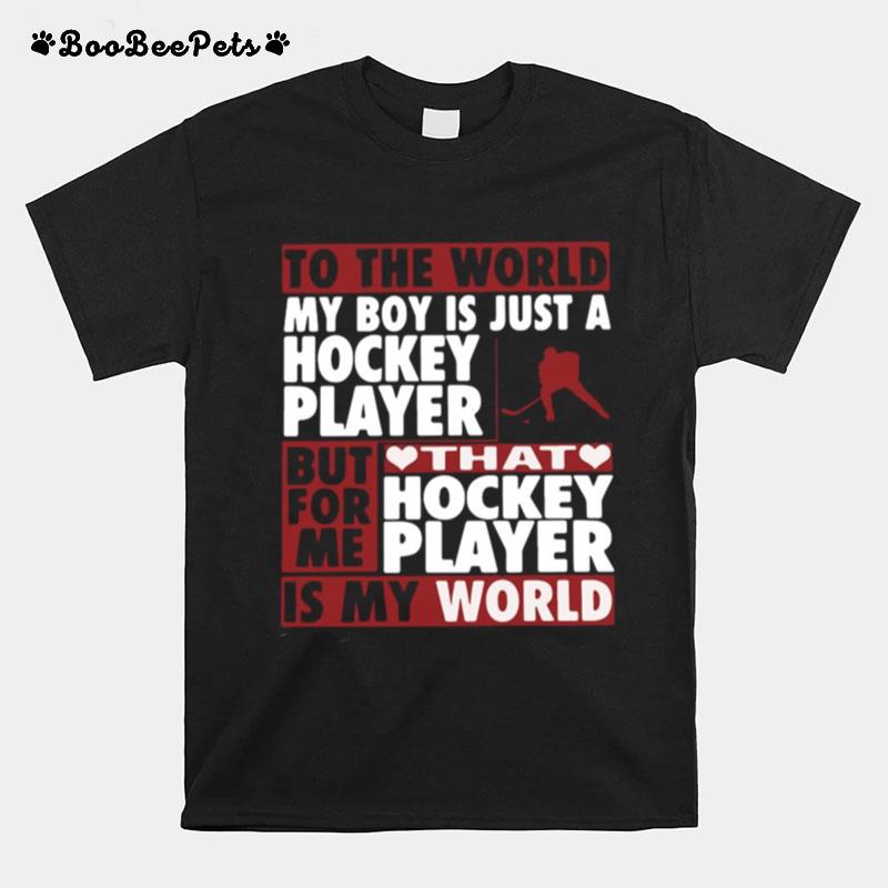 To The World My Boy Is Just A Hockey Player But For Me That Hockey Player Is My World T-Shirt