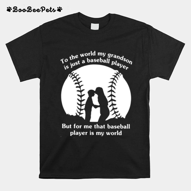 To The World My Grandson Is Just A Baseball Player But For Me That Baseball Player Is My World T-Shirt