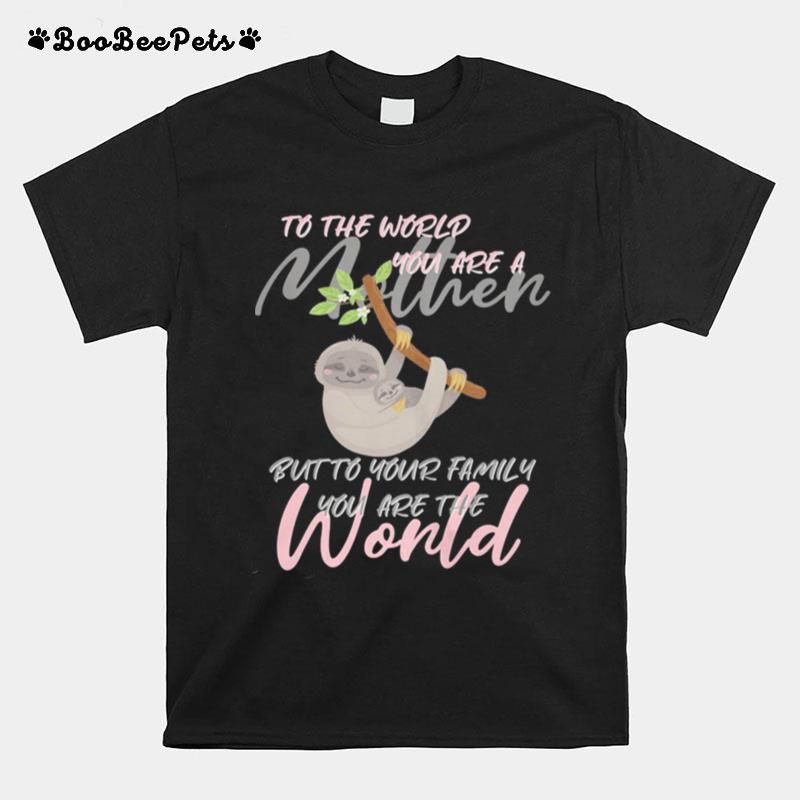 To The World You Are A Mother But To Your Family You Are World Sloth T-Shirt