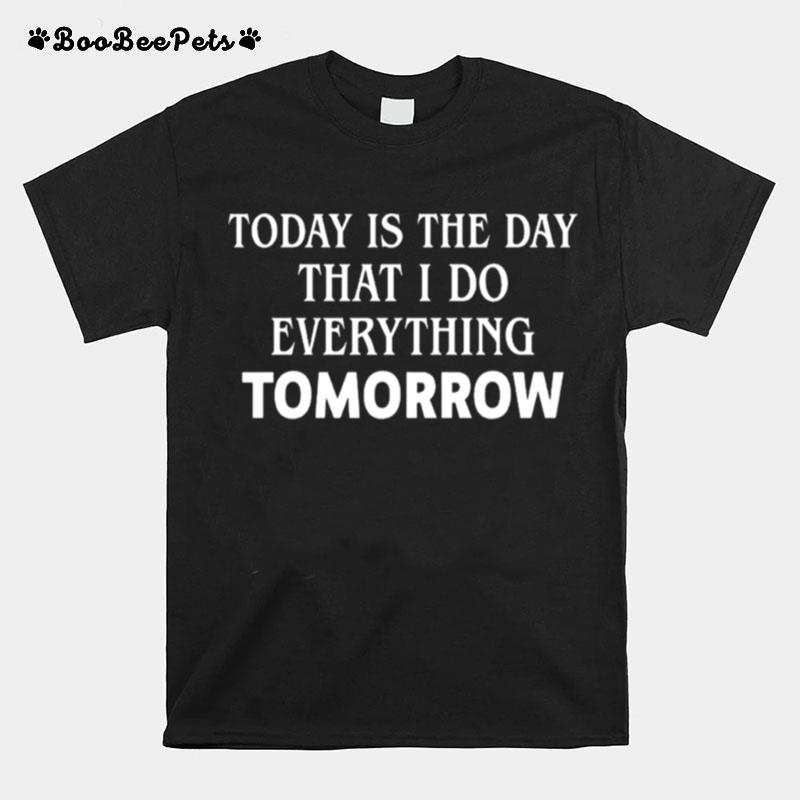 Today Is The Day That I Do Everything Tomorrow T-Shirt