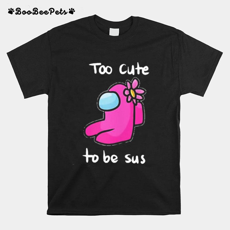 Too Cute To Be Sus Impostor Funny Among Game Us T-Shirt