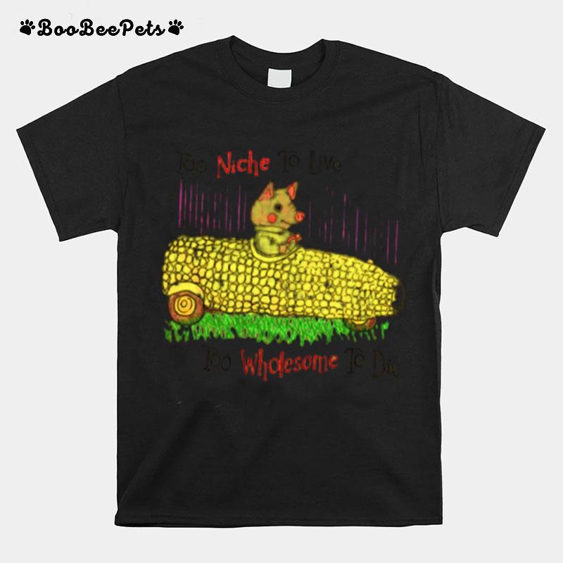 Too Niche To Live To Wholesome To Die Funny Pig Driving Corn T-Shirt