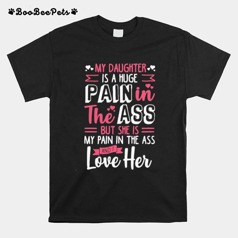 Top My Daughter Is A Huge Pain The Ass But She Is My Pain In The Ass And I Love Her T-Shirt