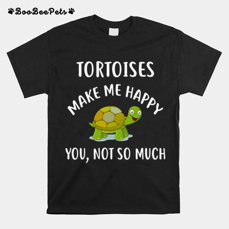 Tortoises Make Me Happy You Not So Much T-Shirt