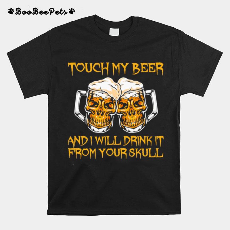 Touch My Beer And I Will Drink It From Your Skull T-Shirt