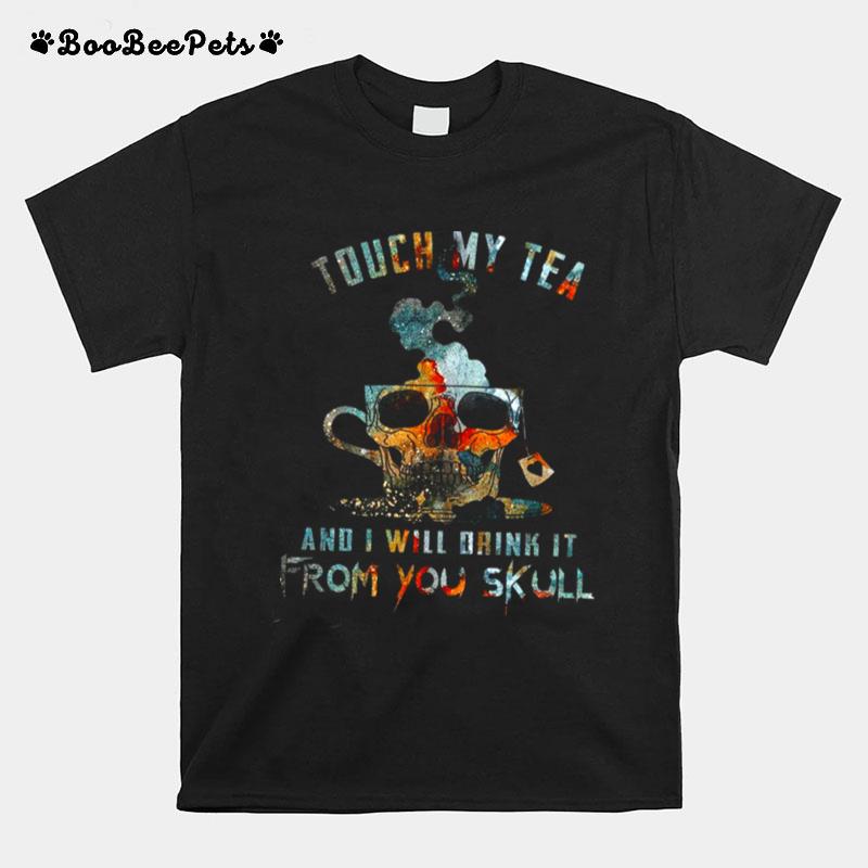Touch My Tea And I Will Drink It From You Skull T-Shirt