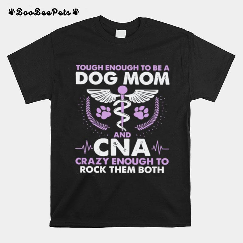 Tough Enough To Be A Dog Mom Cna Crazy Enough To Rock Them Both T-Shirt