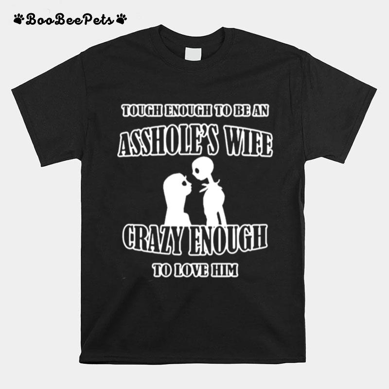 Tough Enough To Be An Ass Holes Wife Crazy Enough To Love Him T-Shirt