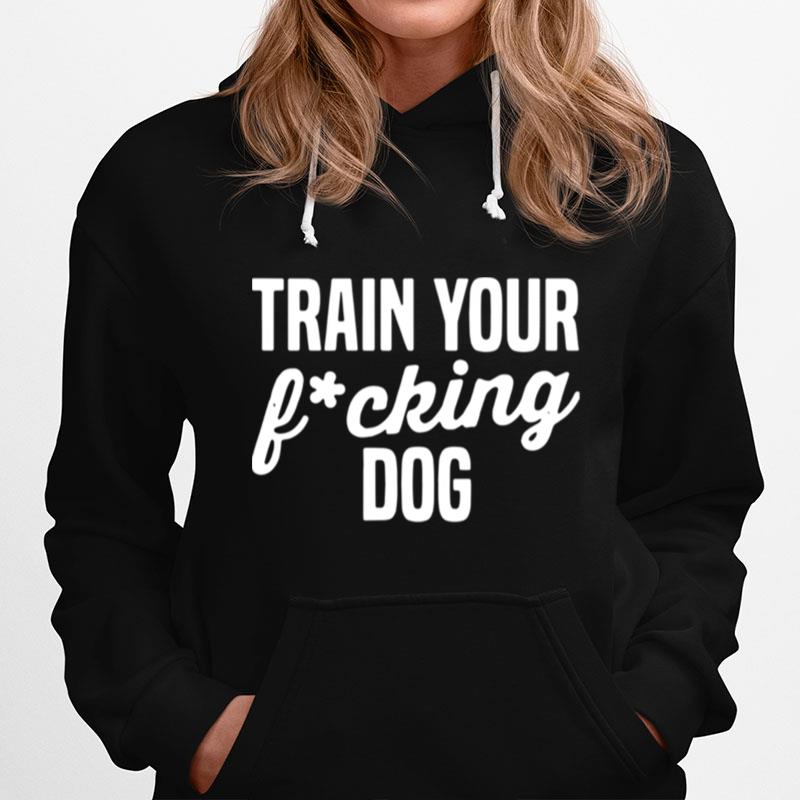 Train Your Fucking Dog Hoodie