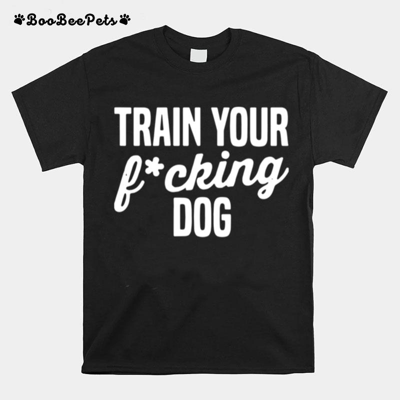 Train Your Fucking Dog T-Shirt