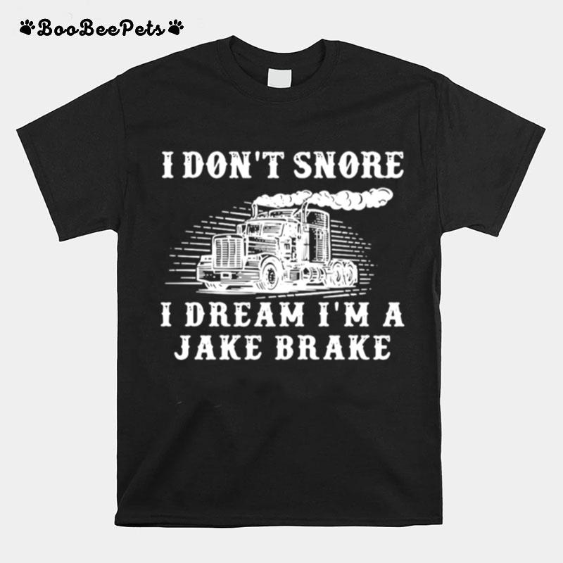 Truck Diesel I Dont Snore I Dream Im A Jake Brake T-Shirt