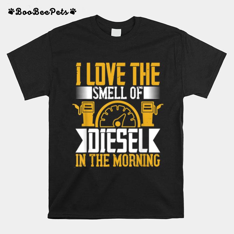 Truck Driver Trucker I Love Smell Diesel In The Morning T-Shirt