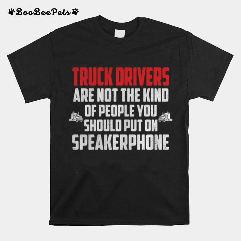 Truck Drivers Are Not The Kind Of People You Should Put On Speakerphone Copy T-Shirt