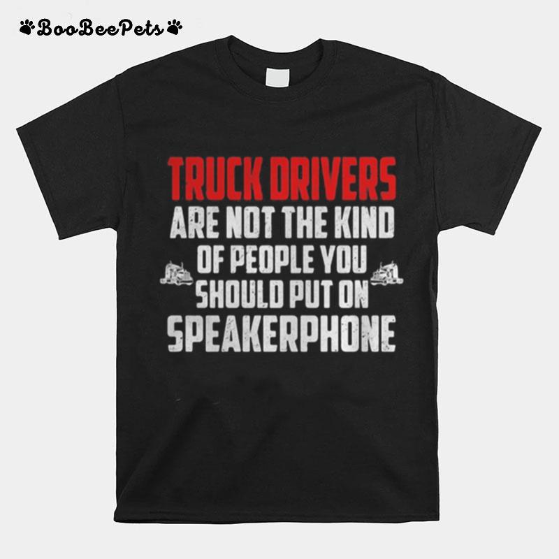 Truck Drivers Are Not The Kind Of People You Should Put On Speakerphone T-Shirt