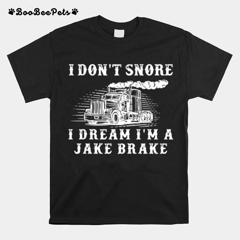 Truck I Dont Snore I Dream Im A Jake Brake T-Shirt