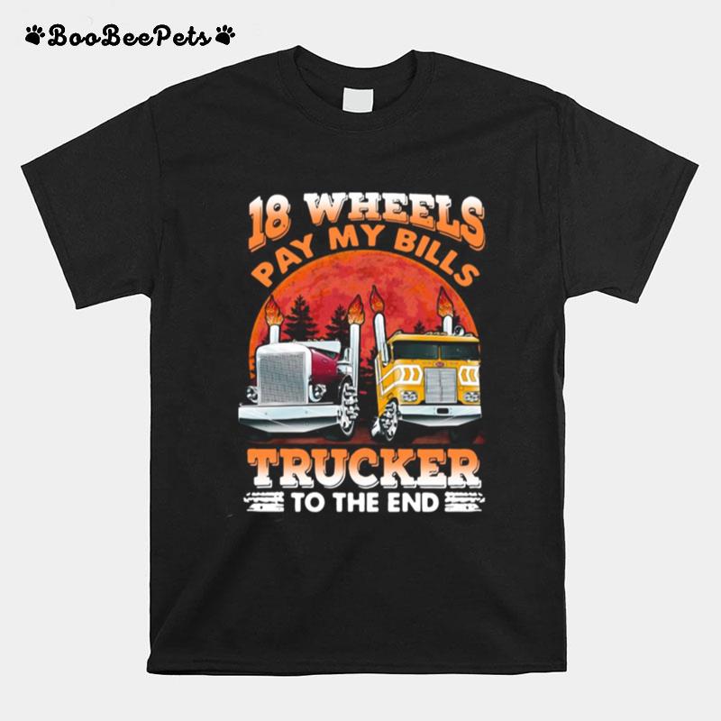 Trucker 18 Wheels Pay My Bills Trucker To The End T-Shirt
