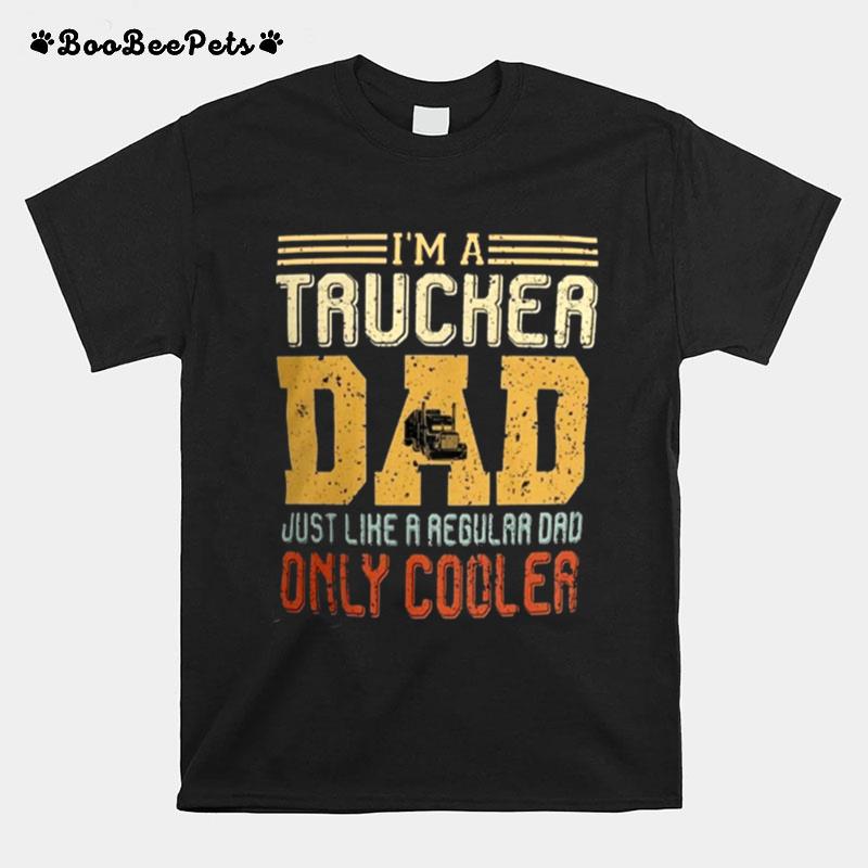 Trucker Dad Im A Trucker Dad Just Like A Regular Dad Only Cooler T-Shirt