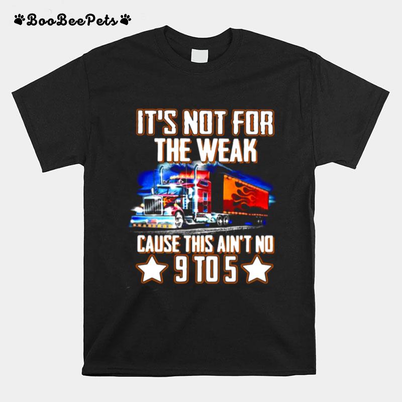 Trucker Its Not For The Weak Cause This Aint No 9 To 5 T-Shirt