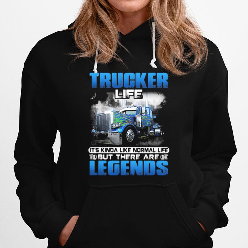 Trucker Life Its Kinda Like Normal Life But There Are Legends Hoodie