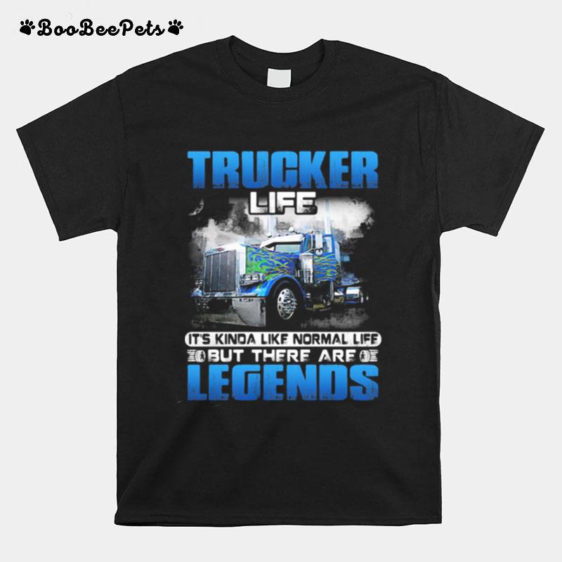 Trucker Life Its Kinda Like Normal Life But There Are Legends T-Shirt