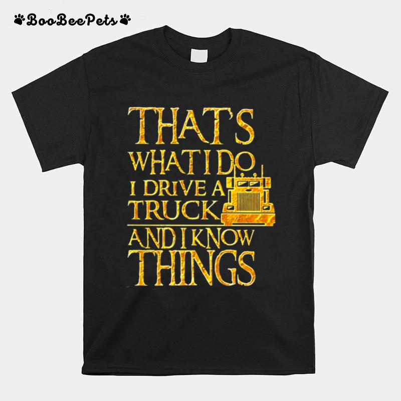 Trucker Thats What I Do I Drive A Truck And I Know Things T-Shirt