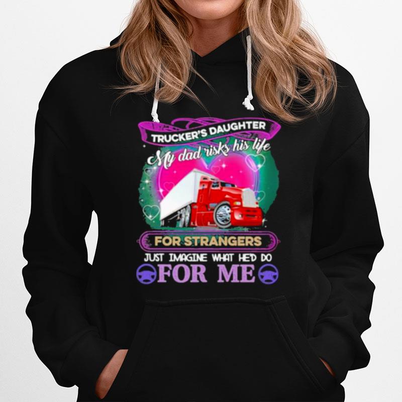 Truckers Daughter My Dad Risk His Life For Strangers Just Imagine What Hed Do For Me Hoodie