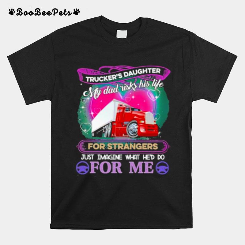 Truckers Daughter My Dad Risk His Life For Strangers Just Imagine What Hed Do For Me T-Shirt