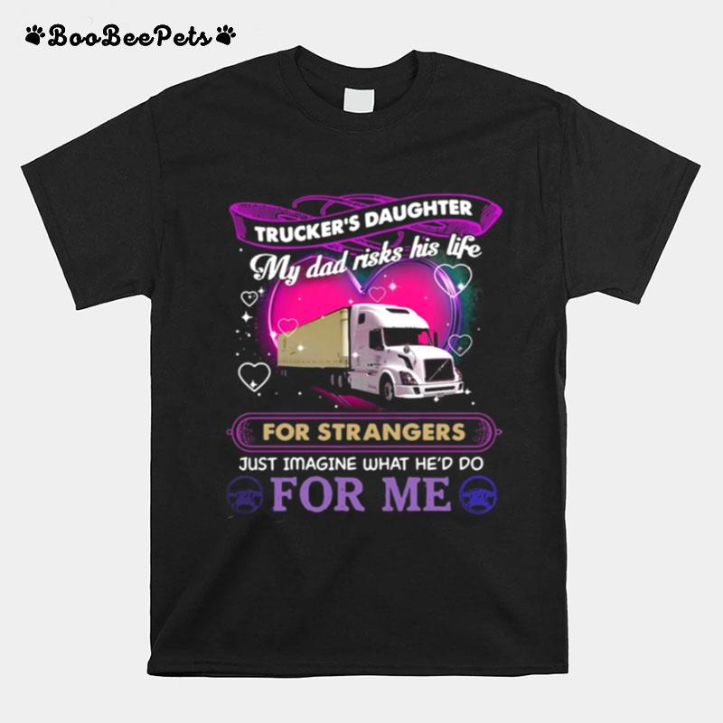 Truckers Daughter My Dad Risks His Life For Strangers Just Imagine What Hed Do For Me T-Shirt