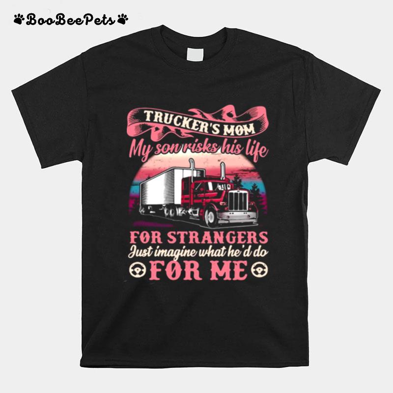 Truckers Mom My Son Risks His Life For Strangers Just Imagine What Hed Do For Me T-Shirt